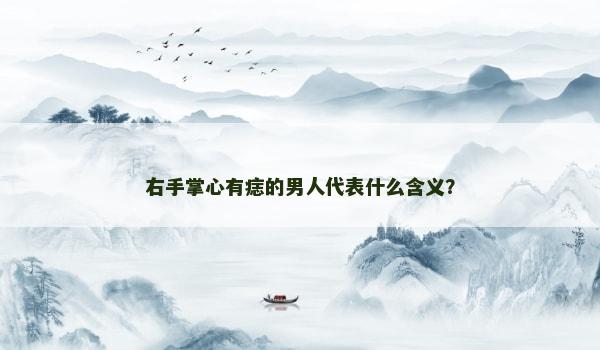 右手掌心有痣的男人代表什么含義？
