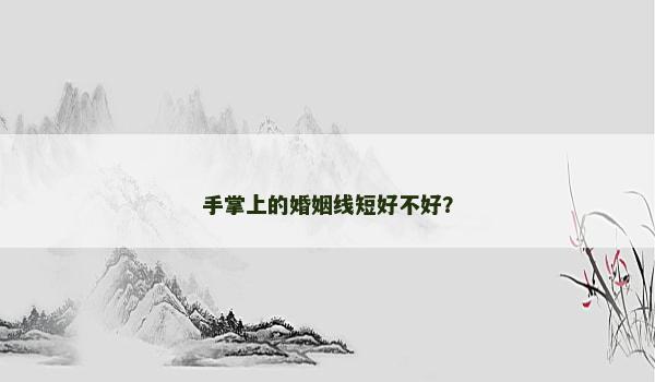 手掌上的婚姻線短好不好？
