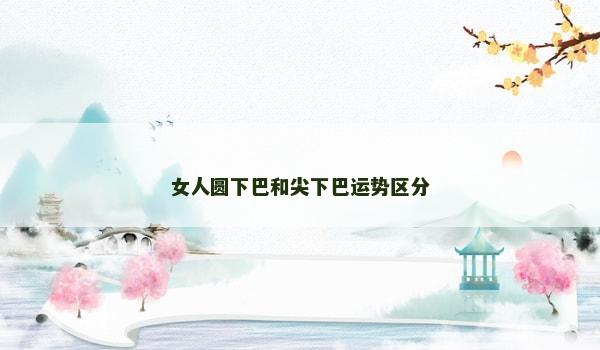 女人圓下巴和尖下巴運勢區分