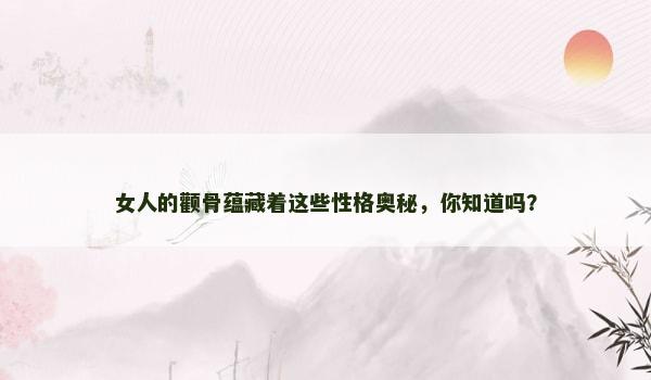 女人的顴骨蘊(yùn)藏著這些性格奧秘，你知道嗎？