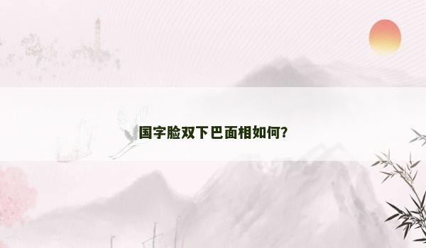 國字臉雙下巴面相如何？