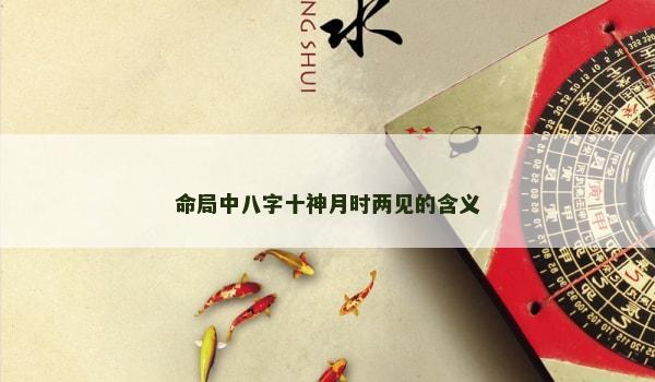 命局中八字十神月時兩見的含義