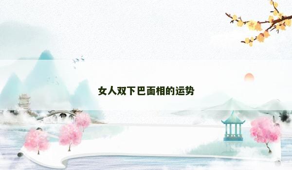 女人雙下巴面相的運勢