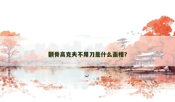 顴骨高克夫不用刀是什么面相？
