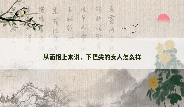 從面相上來說，下巴尖的女人怎么樣