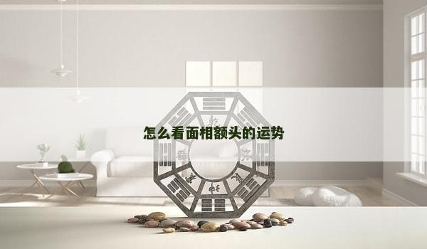 怎么看面相額頭的運勢