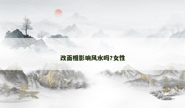 改面相影響風水嗎?女性