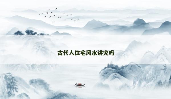 古代人住宅風水講究嗎