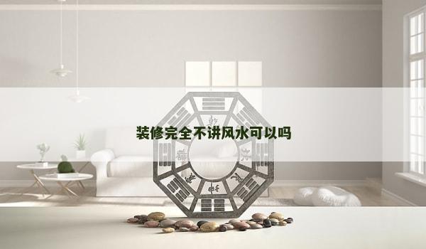 裝修完全不講風(fēng)水可以嗎