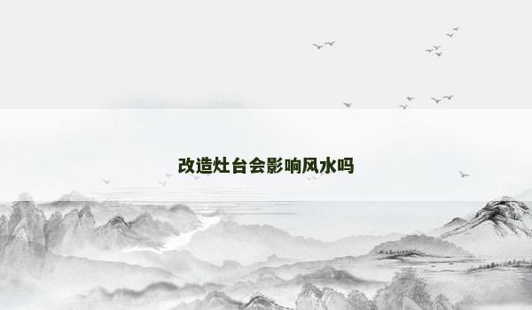 改造灶臺會影響風(fēng)水嗎